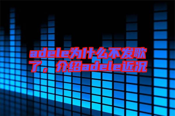 adele為什么不發(fā)歌了，介紹adele近況