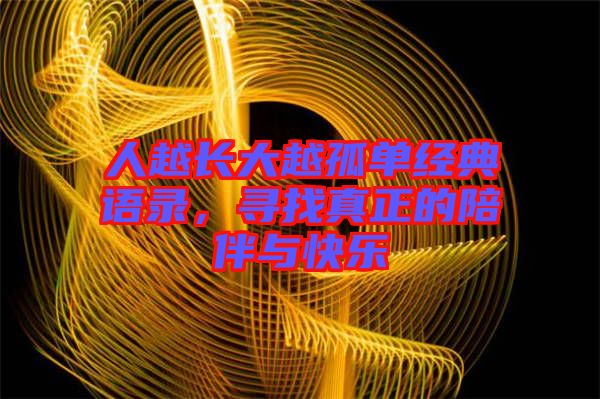 人越長大越孤單經(jīng)典語錄，尋找真正的陪伴與快樂