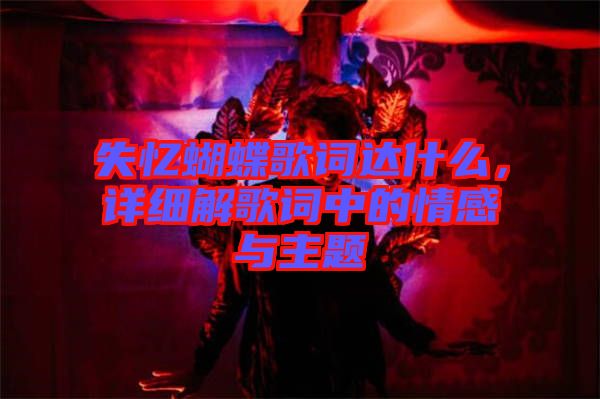 失憶蝴蝶歌詞達(dá)什么，詳細(xì)解歌詞中的情感與主題