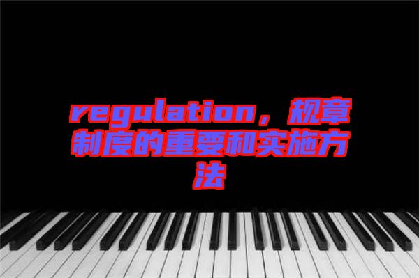 regulation，規(guī)章制度的重要和實施方法