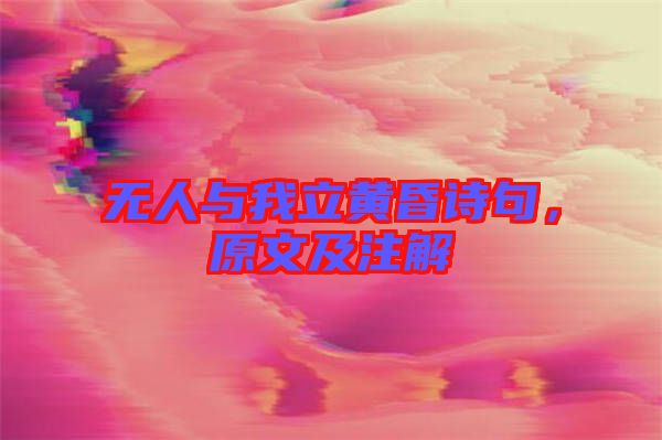 無人與我立黃昏詩句，原文及注解