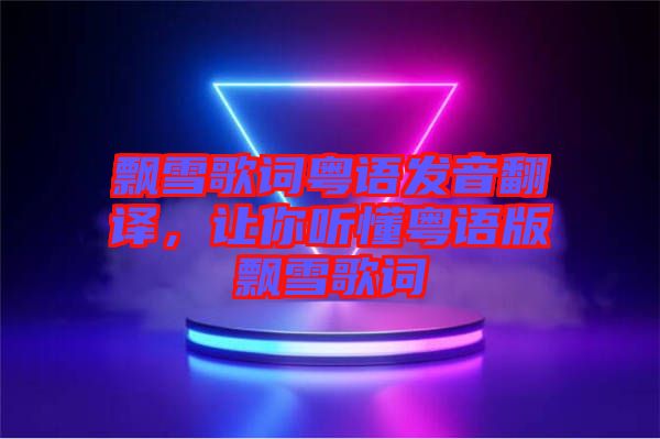 飄雪歌詞粵語(yǔ)發(fā)音翻譯，讓你聽懂粵語(yǔ)版飄雪歌詞