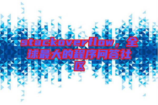 stackoverflow，全球最大的程序問(wèn)答社區(qū)