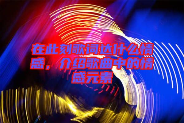 在此刻歌詞達什么情感，介紹歌曲中的情感元素