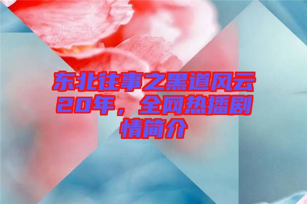 東北往事之黑道風云20年，全網(wǎng)熱播劇情簡介