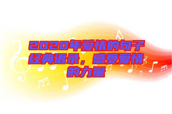 2020年愛情的句子經(jīng)典語錄，感受愛情的力量