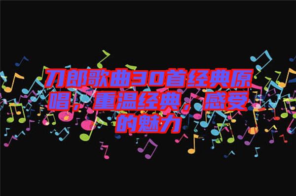 刀郎歌曲30首經(jīng)典原唱，重溫經(jīng)典，感受的魅力