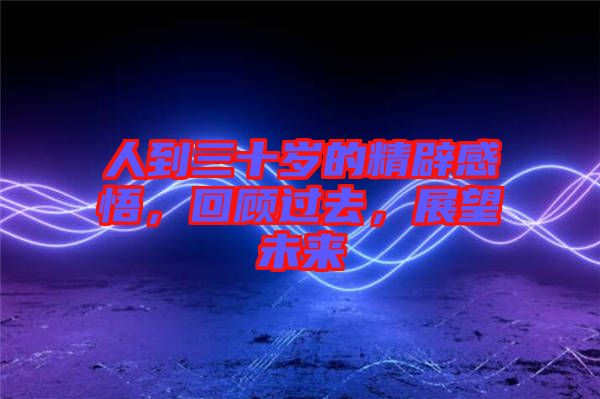 人到三十歲的精辟感悟，回顧過(guò)去，展望未來(lái)