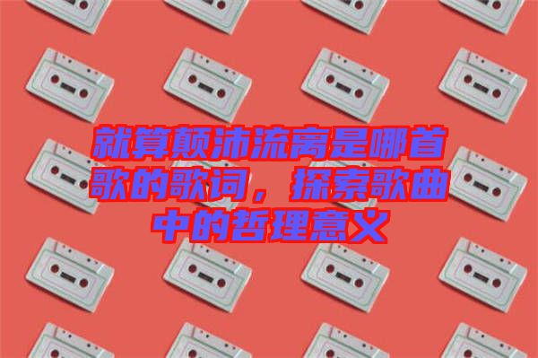 就算顛沛流離是哪首歌的歌詞，探索歌曲中的哲理意義