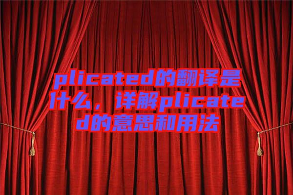 plicated的翻譯是什么，詳解plicated的意思和用法