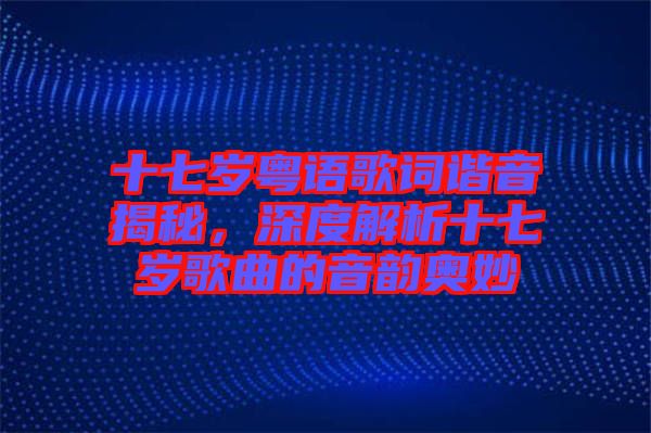 十七歲粵語歌詞諧音揭秘，深度解析十七歲歌曲的音韻奧妙