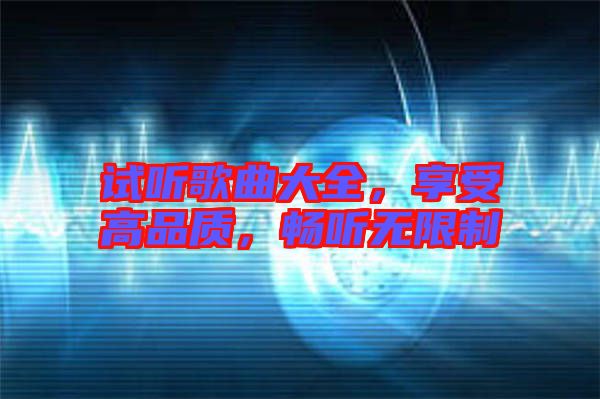 試聽(tīng)歌曲大全，享受高品質(zhì)，暢聽(tīng)無(wú)限制