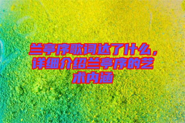 蘭亭序歌詞達了什么，詳細(xì)介紹蘭亭序的藝術(shù)內(nèi)涵
