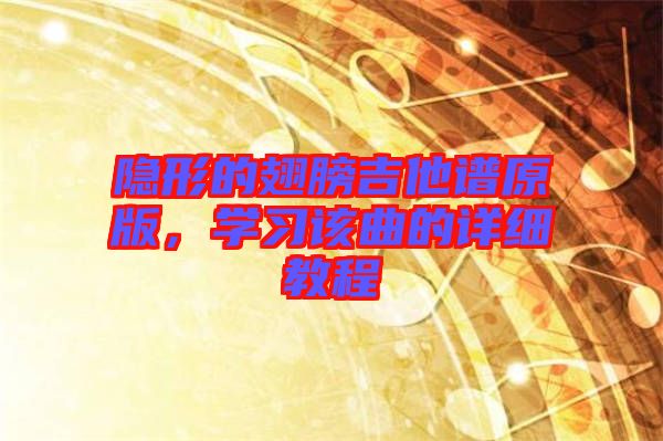 隱形的翅膀吉他譜原版，學(xué)習(xí)該曲的詳細(xì)教程