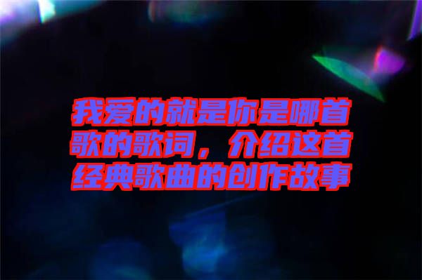 我愛的就是你是哪首歌的歌詞，介紹這首經(jīng)典歌曲的創(chuàng)作故事