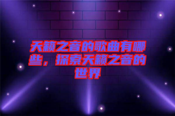 天籟之音的歌曲有哪些，探索天籟之音的世界