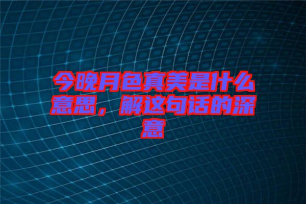 今晚月色真美是什么意思，解這句話的深意