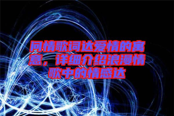 問情歌詞達愛情的寓意，詳細介紹浪漫情歌中的情感達