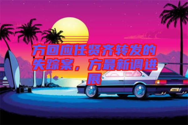 方回應任賢齊轉發(fā)的失蹤案，方最新調進展