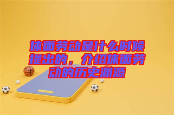 體面勞動(dòng)是什么時(shí)候提出的，介紹體面勞動(dòng)的歷史淵源