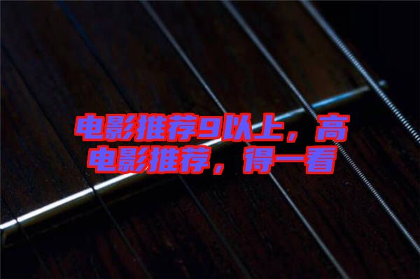 電影推薦9以上，高電影推薦，得一看