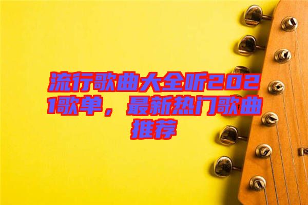 流行歌曲大全聽(tīng)2021歌單，最新熱門(mén)歌曲推薦