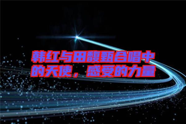 韓紅與田馥甄合唱中的天使，感受的力量