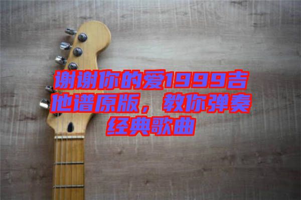 謝謝你的愛1999吉他譜原版，教你彈奏經(jīng)典歌曲