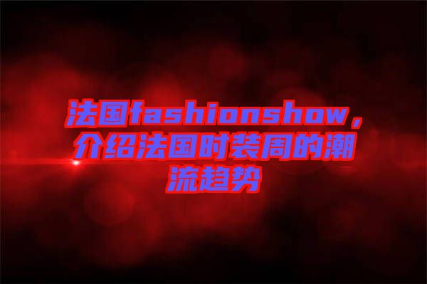 法國fashionshow，介紹法國時裝周的潮流趨勢