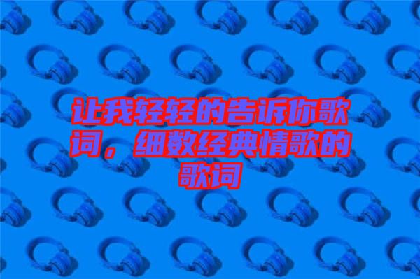 讓我輕輕的告訴你歌詞，細(xì)數(shù)經(jīng)典情歌的歌詞