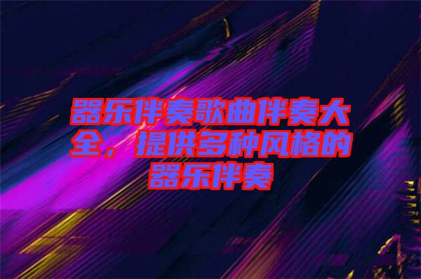 器樂(lè)伴奏歌曲伴奏大全，提供多種風(fēng)格的器樂(lè)伴奏