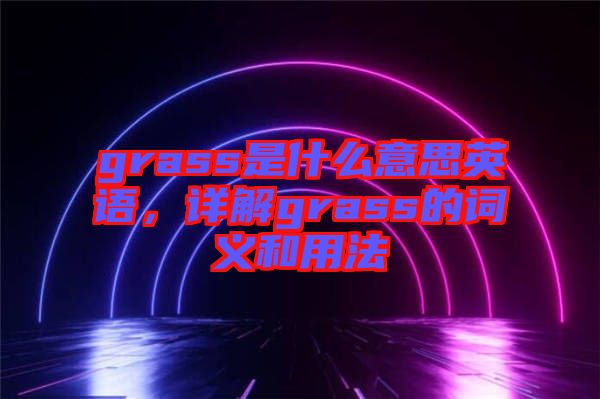 grass是什么意思英語，詳解grass的詞義和用法