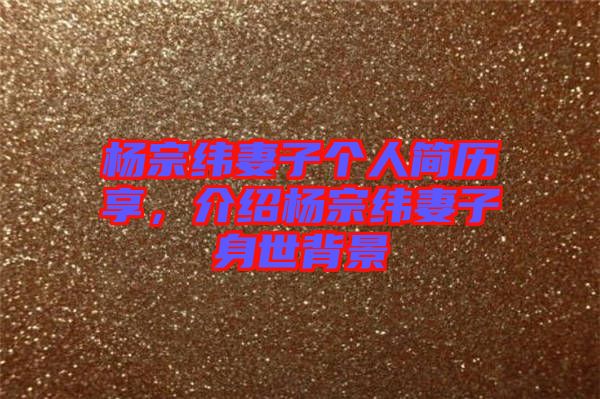 楊宗緯妻子個人簡歷享，介紹楊宗緯妻子身世背景