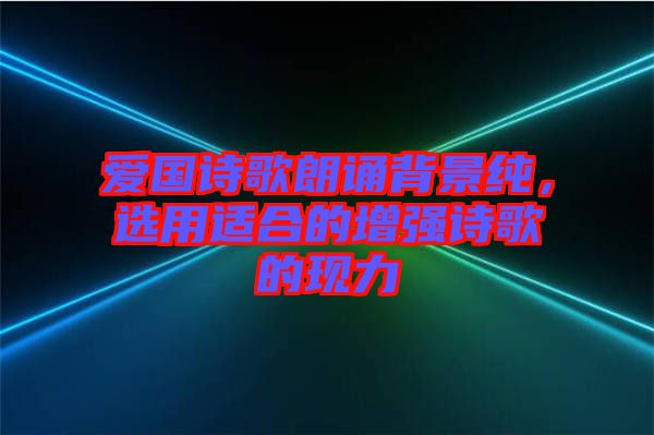 愛國詩歌朗誦背景純，選用適合的增強詩歌的現(xiàn)力