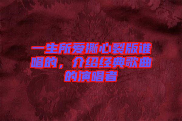 一生所愛撕心裂版誰唱的，介紹經(jīng)典歌曲的演唱者