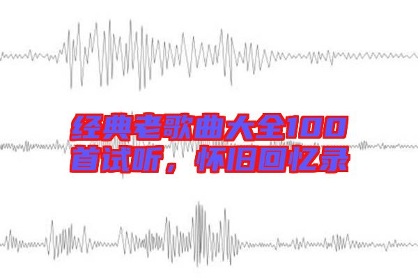 經(jīng)典老歌曲大全100首試聽(tīng)，懷舊回憶錄
