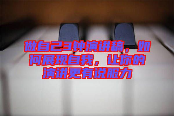做自己3鐘演講稿，如何展現(xiàn)自我，讓你的演講更有說(shuō)服力
