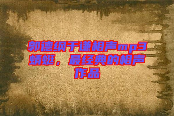 郭德綱于謙相聲mp3蜻蜓，最經(jīng)典的相聲作品