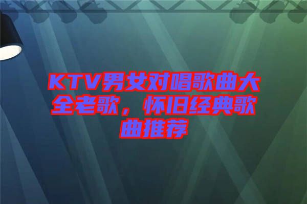 KTV男女對(duì)唱歌曲大全老歌，懷舊經(jīng)典歌曲推薦