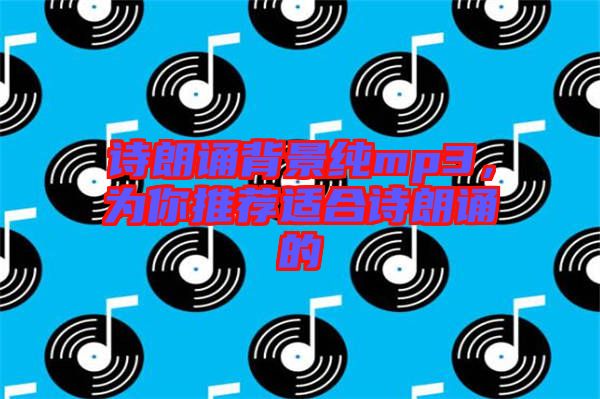 詩(shī)朗誦背景純mp3，為你推薦適合詩(shī)朗誦的