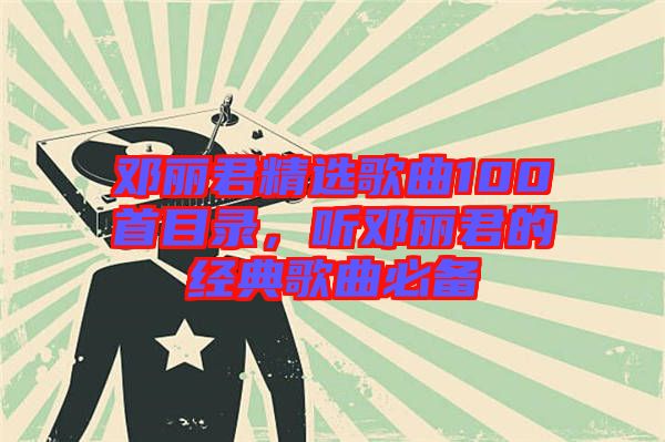 鄧麗君精選歌曲100首目錄，聽鄧麗君的經典歌曲必備