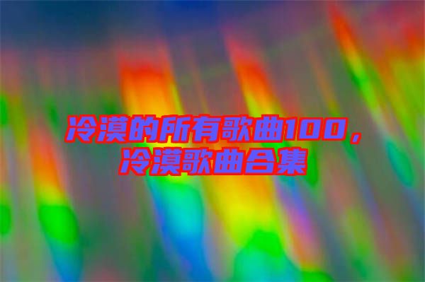 冷漠的所有歌曲100，冷漠歌曲合集