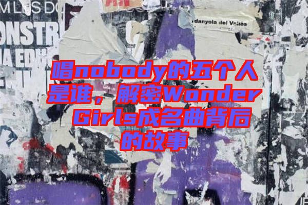 唱nobody的五個(gè)人是誰，解密Wonder Girls成名曲背后的故事