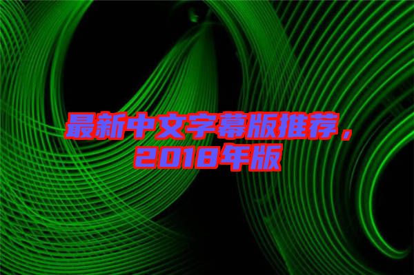 最新中文字幕版推薦，2018年版