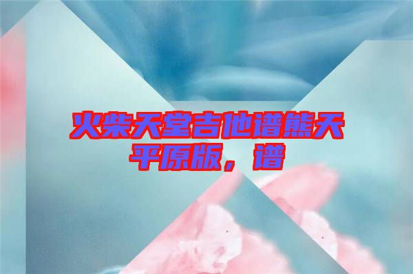火柴天堂吉他譜熊天平原版，譜