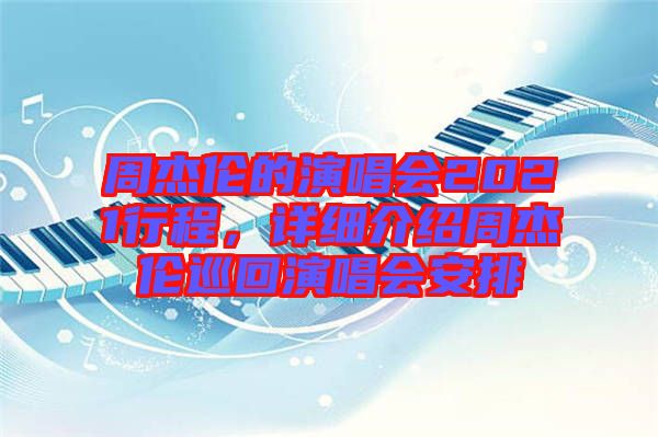 周杰倫的演唱會2021行程，詳細介紹周杰倫巡回演唱會安排