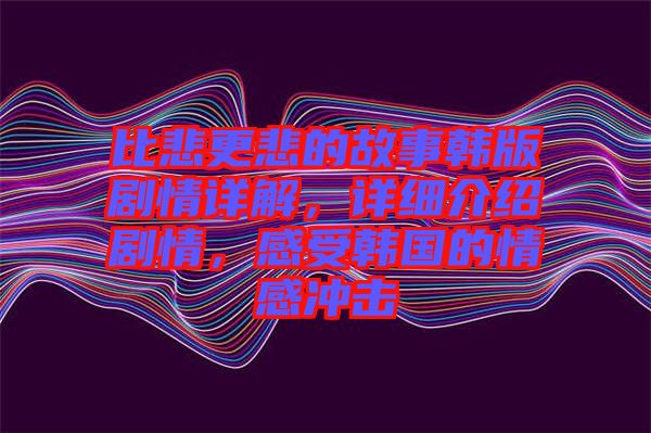 比悲更悲的故事韓版劇情詳解，詳細(xì)介紹劇情，感受韓國的情感沖擊