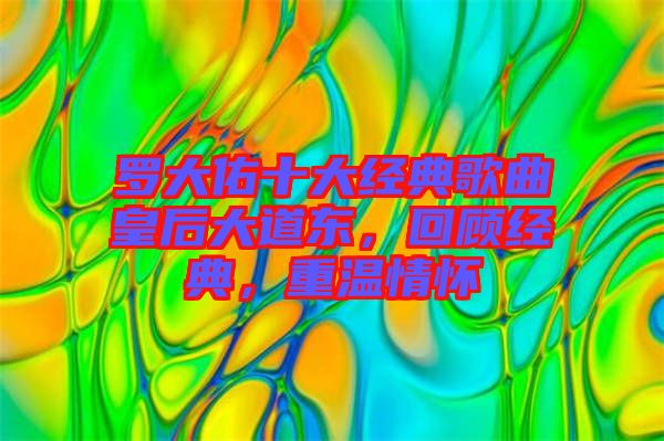 羅大佑十大經(jīng)典歌曲皇后大道東，回顧經(jīng)典，重溫情懷