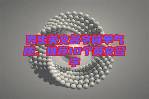 男生英文名字簡(jiǎn)單氣質(zhì)，推薦10個(gè)英文名字