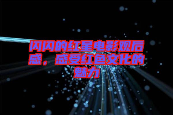 閃閃的紅星電影觀后感，感受紅色文化的魅力